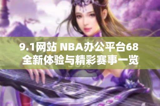 9.1网站 NBA办公平台68 全新体验与精彩赛事一览