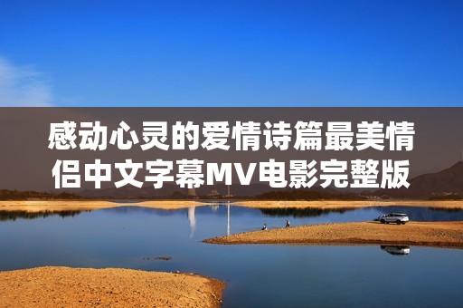 感动心灵的爱情诗篇最美情侣中文字幕MV电影完整版