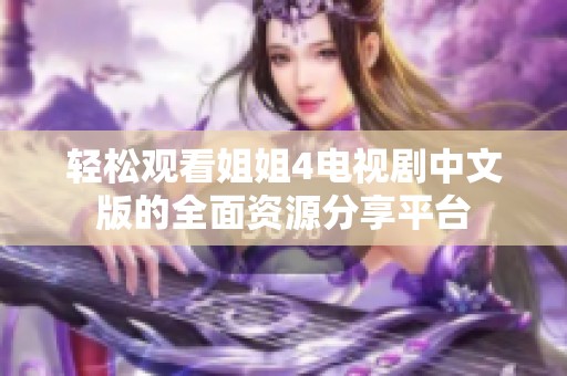 轻松观看姐姐4电视剧中文版的全面资源分享平台