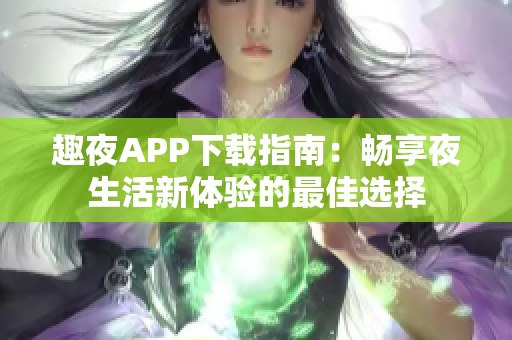 趣夜APP下载指南：畅享夜生活新体验的最佳选择