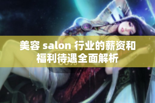 美容 salon 行业的薪资和福利待遇全面解析