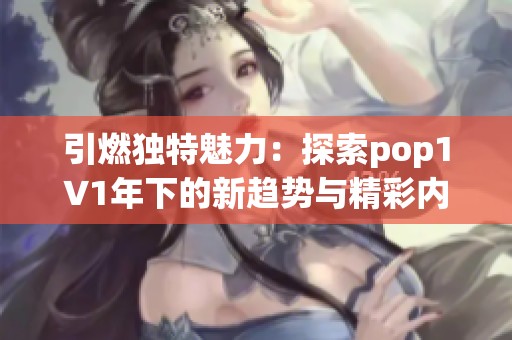 引燃独特魅力：探索pop1∨1年下的新趋势与精彩内容