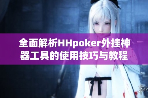 全面解析HHpoker外挂神器工具的使用技巧与教程