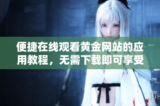 便捷在线观看黄金网站的应用教程，无需下载即可享受精彩内容