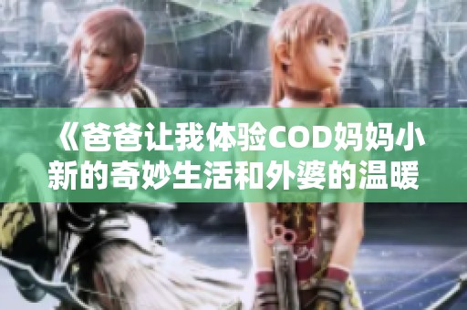 《爸爸让我体验COD妈妈小新的奇妙生活和外婆的温暖》