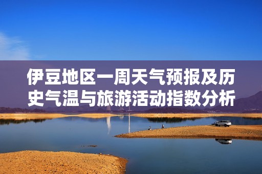 伊豆地区一周天气预报及历史气温与旅游活动指数分析
