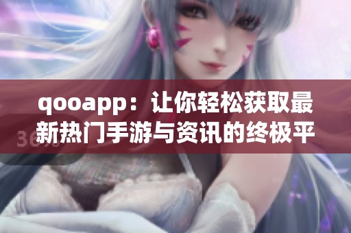 qooapp：让你轻松获取最新热门手游与资讯的终极平台