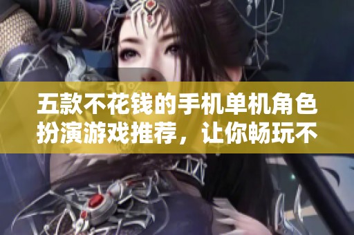 五款不花钱的手机单机角色扮演游戏推荐，让你畅玩不停
