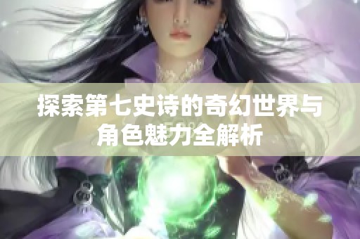 探索第七史诗的奇幻世界与角色魅力全解析
