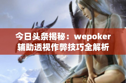 今日头条揭秘：wepoker辅助透视作弊技巧全解析
