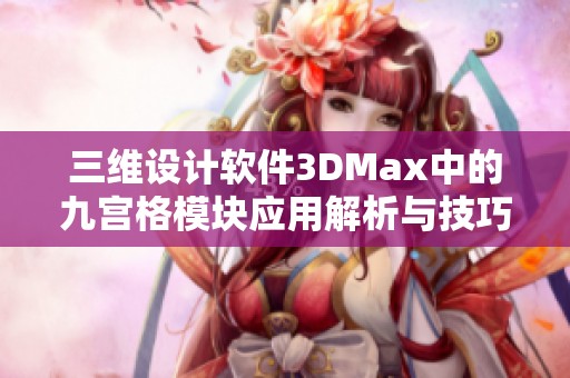 三维设计软件3DMax中的九宫格模块应用解析与技巧分享