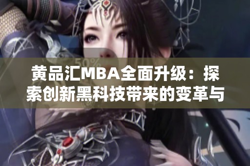 黄品汇MBA全面升级：探索创新黑科技带来的变革与机遇