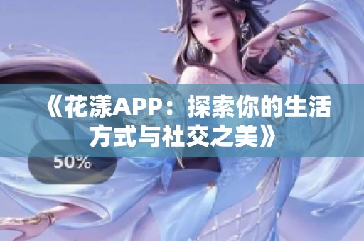 《花漾APP：探索你的生活方式与社交之美》