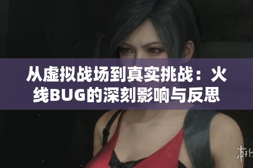 从虚拟战场到真实挑战：火线BUG的深刻影响与反思