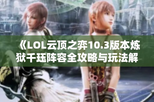 《LOL云顶之弈10.3版本炼狱千珏阵容全攻略与玩法解析》