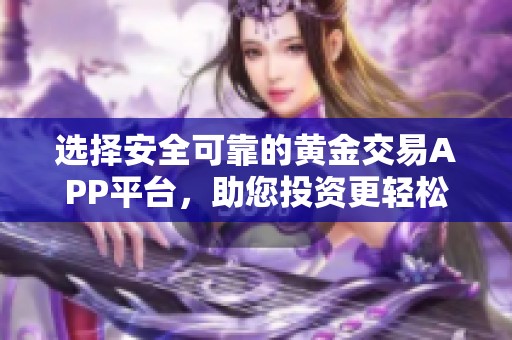 选择安全可靠的黄金交易APP平台，助您投资更轻松