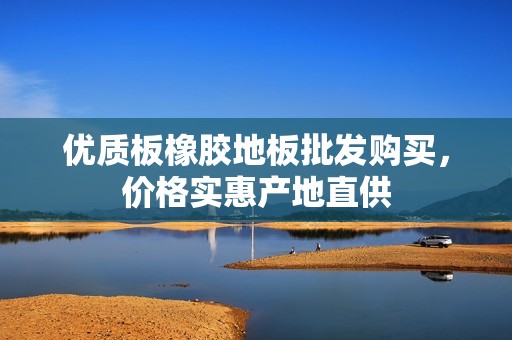 优质板橡胶地板批发购买，价格实惠产地直供