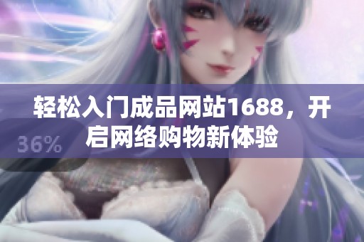 轻松入门成品网站1688，开启网络购物新体验