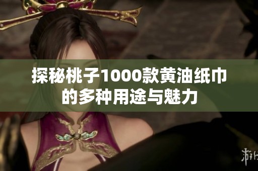 探秘桃子1000款黄油纸巾的多种用途与魅力