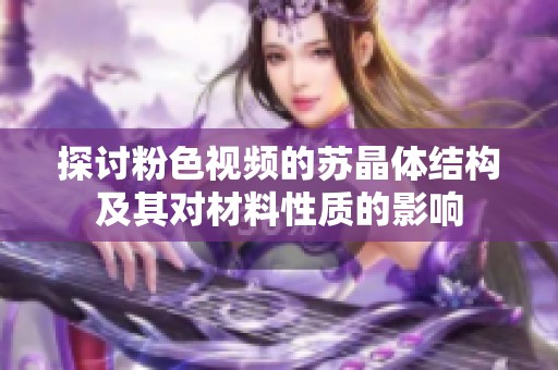 探讨粉色视频的苏晶体结构及其对材料性质的影响