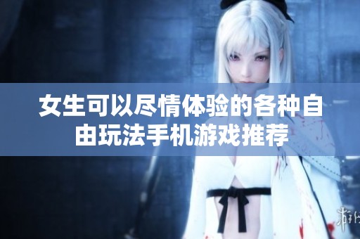 女生可以尽情体验的各种自由玩法手机游戏推荐