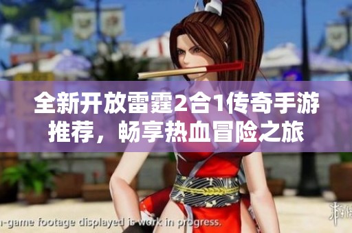 全新开放雷霆2合1传奇手游推荐，畅享热血冒险之旅