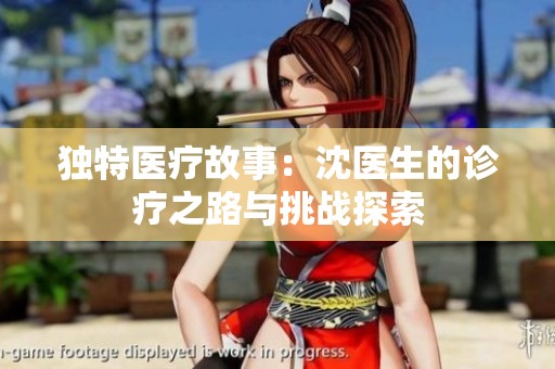 独特医疗故事：沈医生的诊疗之路与挑战探索