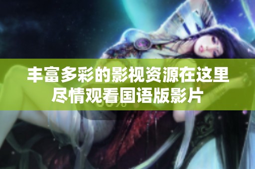 丰富多彩的影视资源在这里尽情观看国语版影片