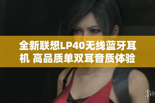 全新联想LP40无线蓝牙耳机 高品质单双耳音质体验