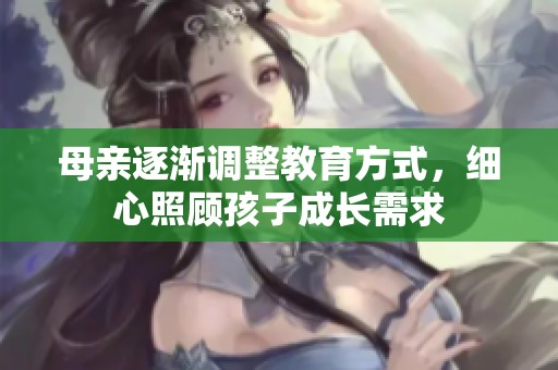 母亲逐渐调整教育方式，细心照顾孩子成长需求