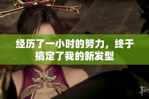 经历了一小时的努力，终于搞定了我的新发型