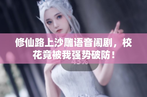 修仙路上沙雕语音闹剧，校花竟被我强势破防！