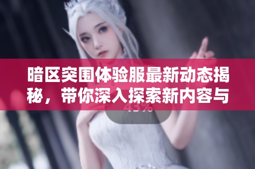 暗区突围体验服最新动态揭秘，带你深入探索新内容与玩法