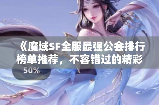 《魔域SF全服最强公会排行榜单推荐，不容错过的精彩信息》