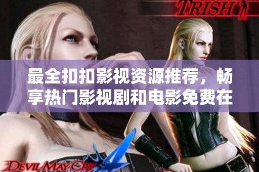 最全扣扣影视资源推荐，畅享热门影视剧和电影免费在线观看