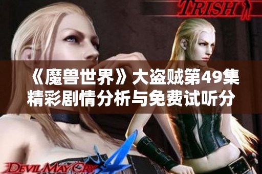 《魔兽世界》大盗贼第49集精彩剧情分析与免费试听分享