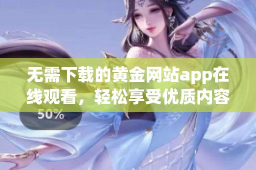 无需下载的黄金网站app在线观看，轻松享受优质内容