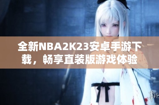 全新NBA2K23安卓手游下载，畅享直装版游戏体验
