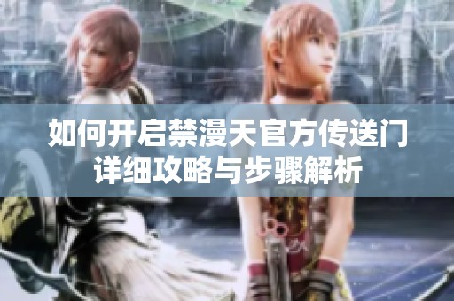 如何开启禁漫天官方传送门详细攻略与步骤解析