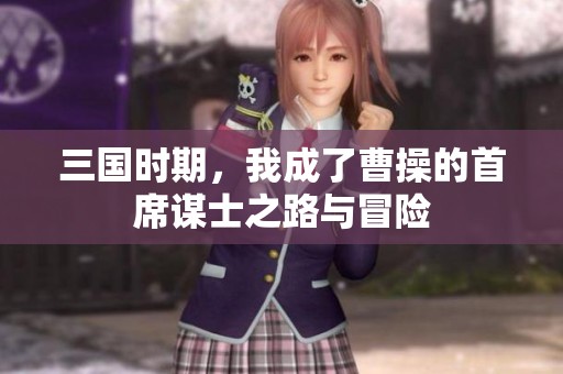 三国时期，我成了曹操的首席谋士之路与冒险