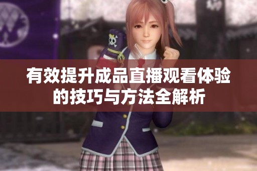 有效提升成品直播观看体验的技巧与方法全解析