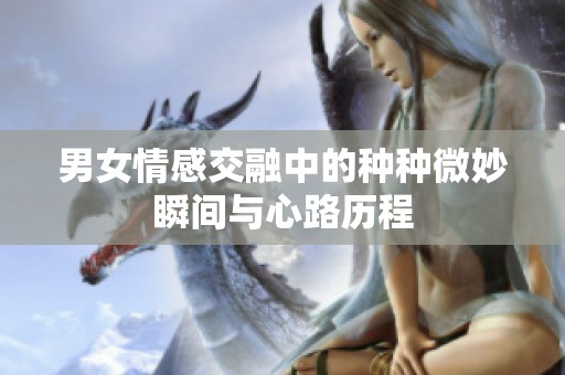 男女情感交融中的种种微妙瞬间与心路历程