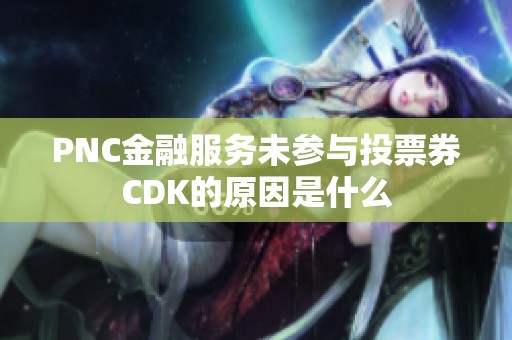 PNC金融服务未参与投票券CDK的原因是什么