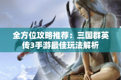 全方位攻略推荐：三国群英传3手游最佳玩法解析