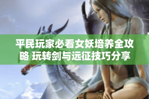 平民玩家必看女妖培养全攻略 玩转剑与远征技巧分享