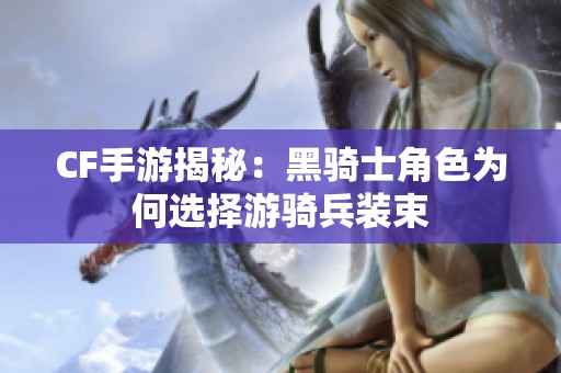 CF手游揭秘：黑骑士角色为何选择游骑兵装束