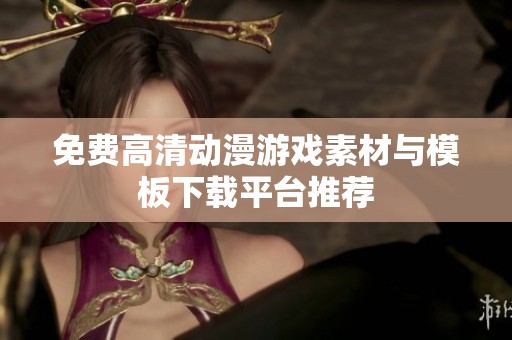 免费高清动漫游戏素材与模板下载平台推荐