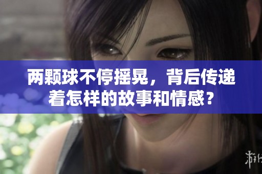 两颗球不停摇晃，背后传递着怎样的故事和情感？