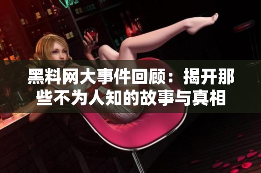 黑料网大事件回顾：揭开那些不为人知的故事与真相