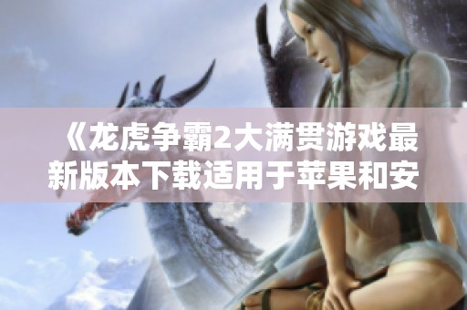 《龙虎争霸2大满贯游戏最新版本下载适用于苹果和安卓》